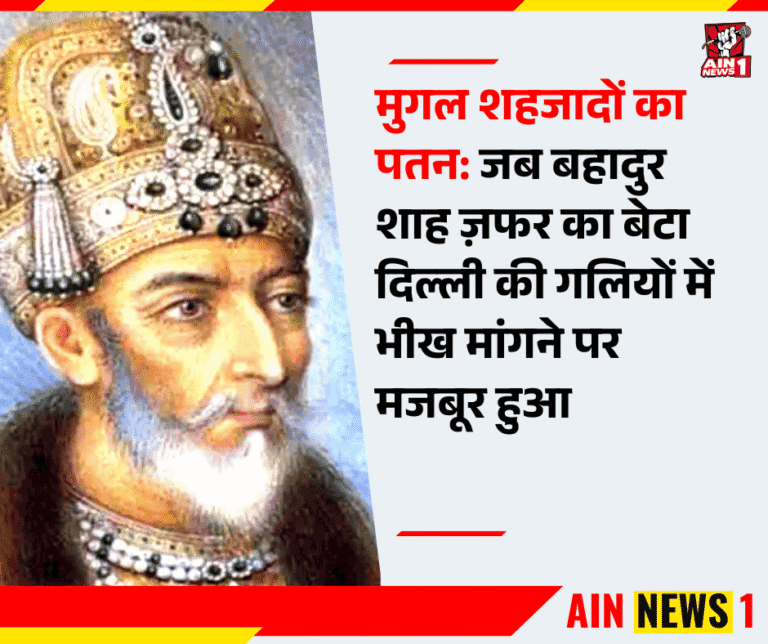 मुगल शहजादों का पतन: जब बहादुर शाह ज़फर का बेटा दिल्ली की गलियों में भीख मांगने पर मजबूर हुआ